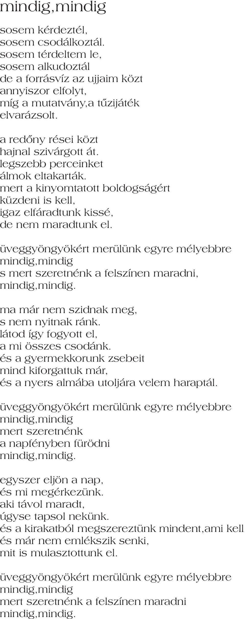 üveggyöngyökért merülünk egyre mélyebbre mindig,mindig s mert szeretnénk a felszínen maradni, mindig,mindig. ma már nem szidnak meg, s nem nyitnak ránk. látod így fogyott el, a mi összes csodánk.