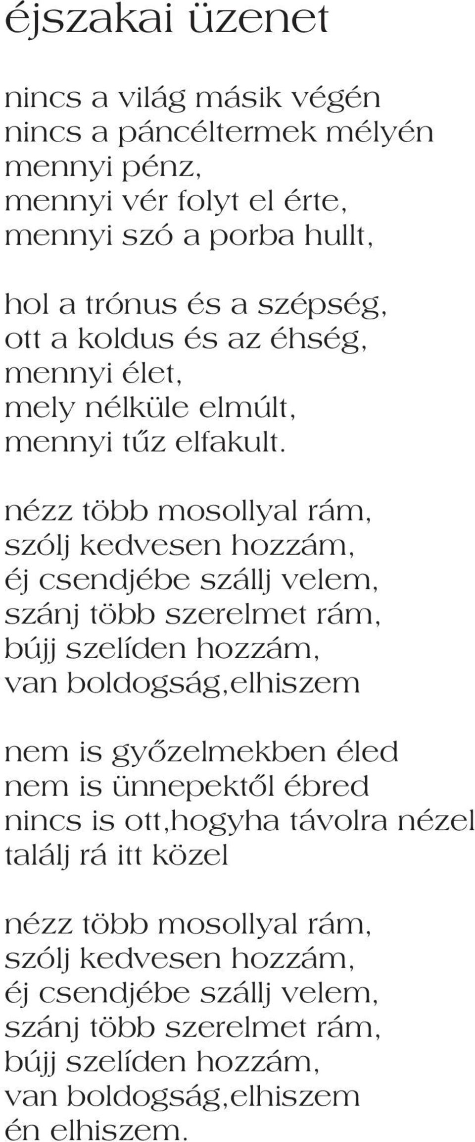 nézz több mosollyal rám, szólj kedvesen hozzám, éj csendjébe szállj velem, szánj több szerelmet rám, bújj szelíden hozzám, van boldogság,elhiszem nem is