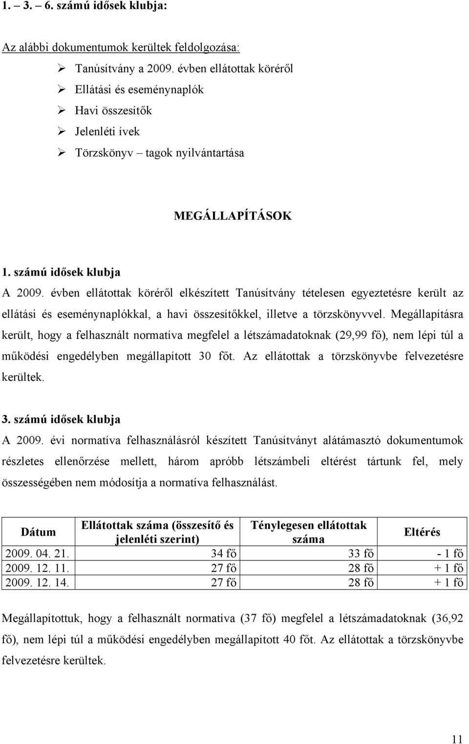 évben ellátottak köréről elkészített Tanúsítvány tételesen egyeztetésre került az ellátási és eseménynaplókkal, a havi összesítőkkel, illetve a törzskönyvvel.