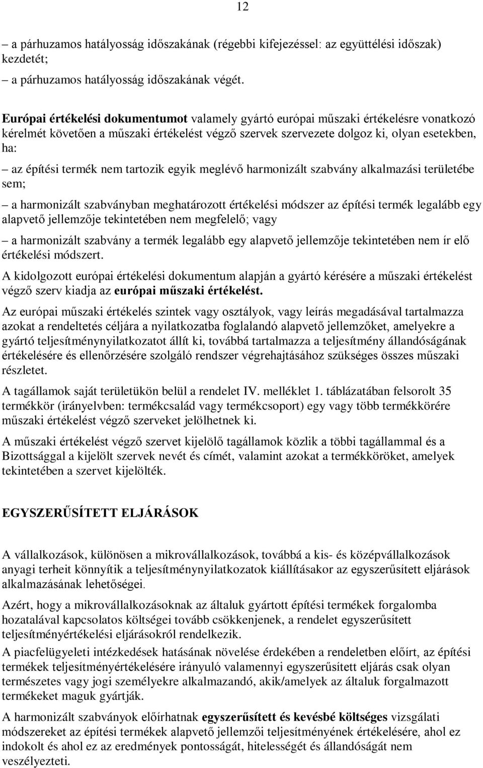 nem tartozik egyik meglévő harmonizált szabvány alkalmazási területébe sem; a harmonizált szabványban meghatározott értékelési módszer az építési termék legalább egy alapvető jellemzője tekintetében