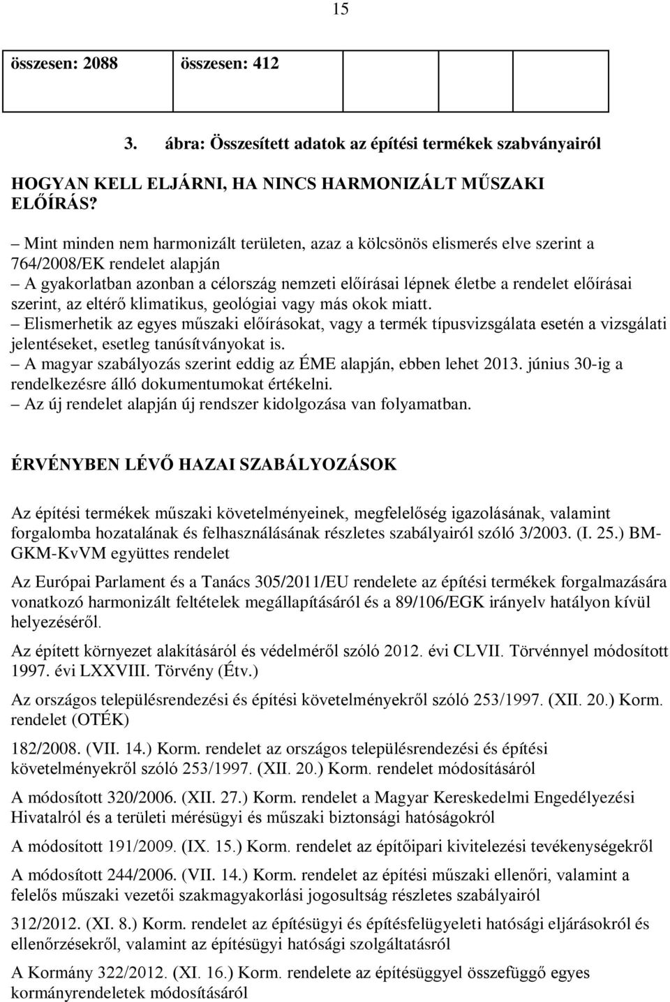 szerint, az eltérő klimatikus, geológiai vagy más okok miatt. Elismerhetik az egyes műszaki előírásokat, vagy a termék típusvizsgálata esetén a vizsgálati jelentéseket, esetleg tanúsítványokat is.