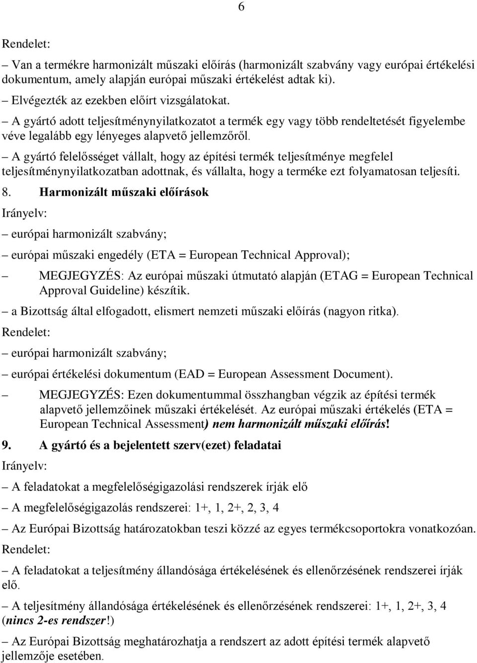 A gyártó felelősséget vállalt, hogy az építési termék teljesítménye megfelel teljesítménynyilatkozatban adottnak, és vállalta, hogy a terméke ezt folyamatosan teljesíti. 8.