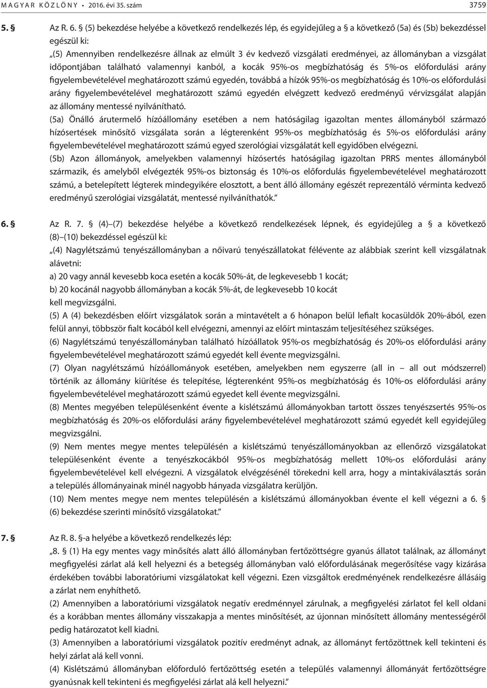 az állományban a vizsgálat időpontjában található valamennyi kanból, a kocák 95%-os megbízhatóság és 5%-os előfordulási arány figyelembevételével meghatározott számú egyedén, továbbá a hízók 95%-os