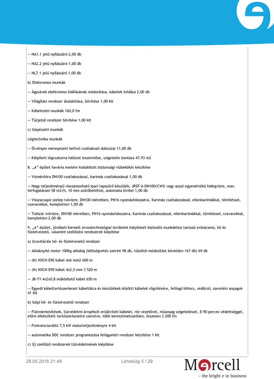 Tűzjelző rendszer bővítése 1,00 klt c) Gépészeti munkák Légtechnika munkák Örvényes mennyezeti befúvó csatlakozó dobozzal 11,00 db Kiépített légcsatorna hálózat leszerelése, szigetelés bontása 47,93