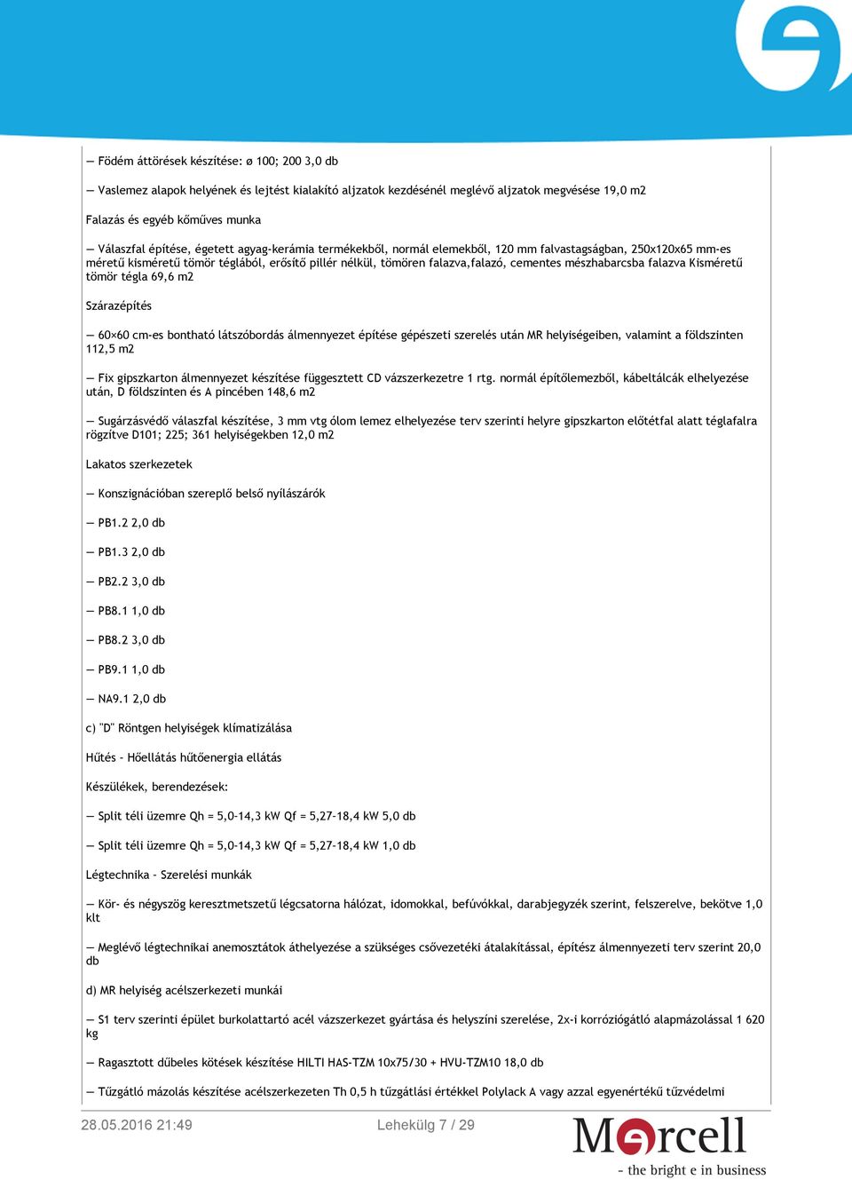 falazva Kisméretű tömör tégla 69,6 m2 Szárazépítés 60 60 cm-es bontható látszóbordás álmennyezet építése gépészeti szerelés után MR helyiségeiben, valamint a földszinten 112,5 m2 Fix gipszkarton