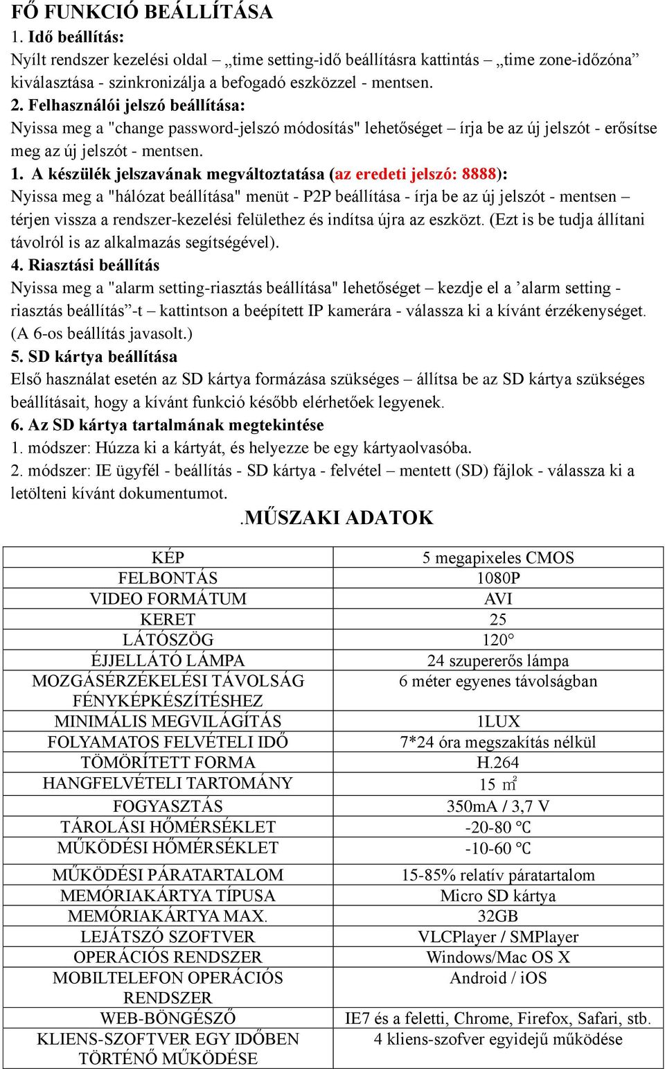 A készülék jelszavának megváltoztatása (az eredeti jelszó: 8888): Nyissa meg a "hálózat beállítása" menüt - P2P beállítása - írja be az új jelszót - mentsen térjen vissza a rendszer-kezelési