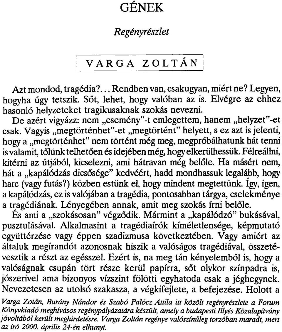 Vagyis megtörténhet"-et megtörtént" helyett, s ez azt is jelenti, hogy a megtörténhet" nem történt még meg, megpróbálhatunk hát tenni is valamit, tőlünk telhetően és idejében még, hogy elkerülhessük.