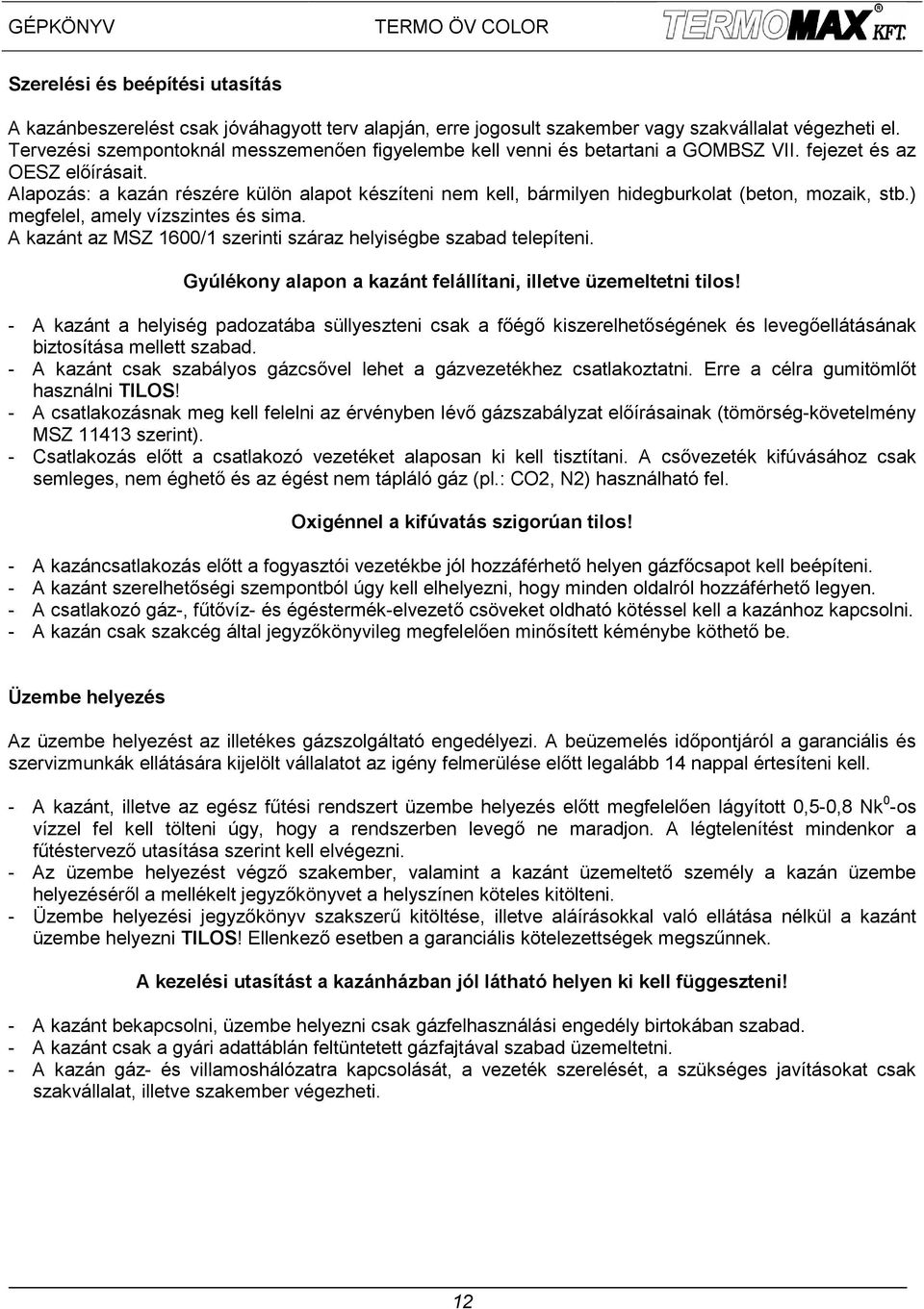 Alapozás: a kazán részére külön alapot készíteni nem kell, bármilyen hidegburkolat (beton, mozaik, stb.) megfelel, amely vízszintes és sima.