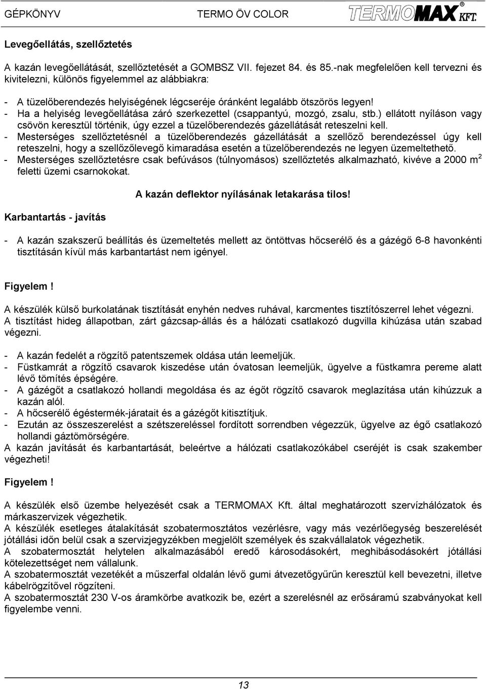 - Ha a helyiség levegőellátása záró szerkezettel (csappantyú, mozgó, zsalu, stb.) ellátott nyíláson vagy csövön keresztül történik, úgy ezzel a tüzelőberendezés gázellátását reteszelni kell.