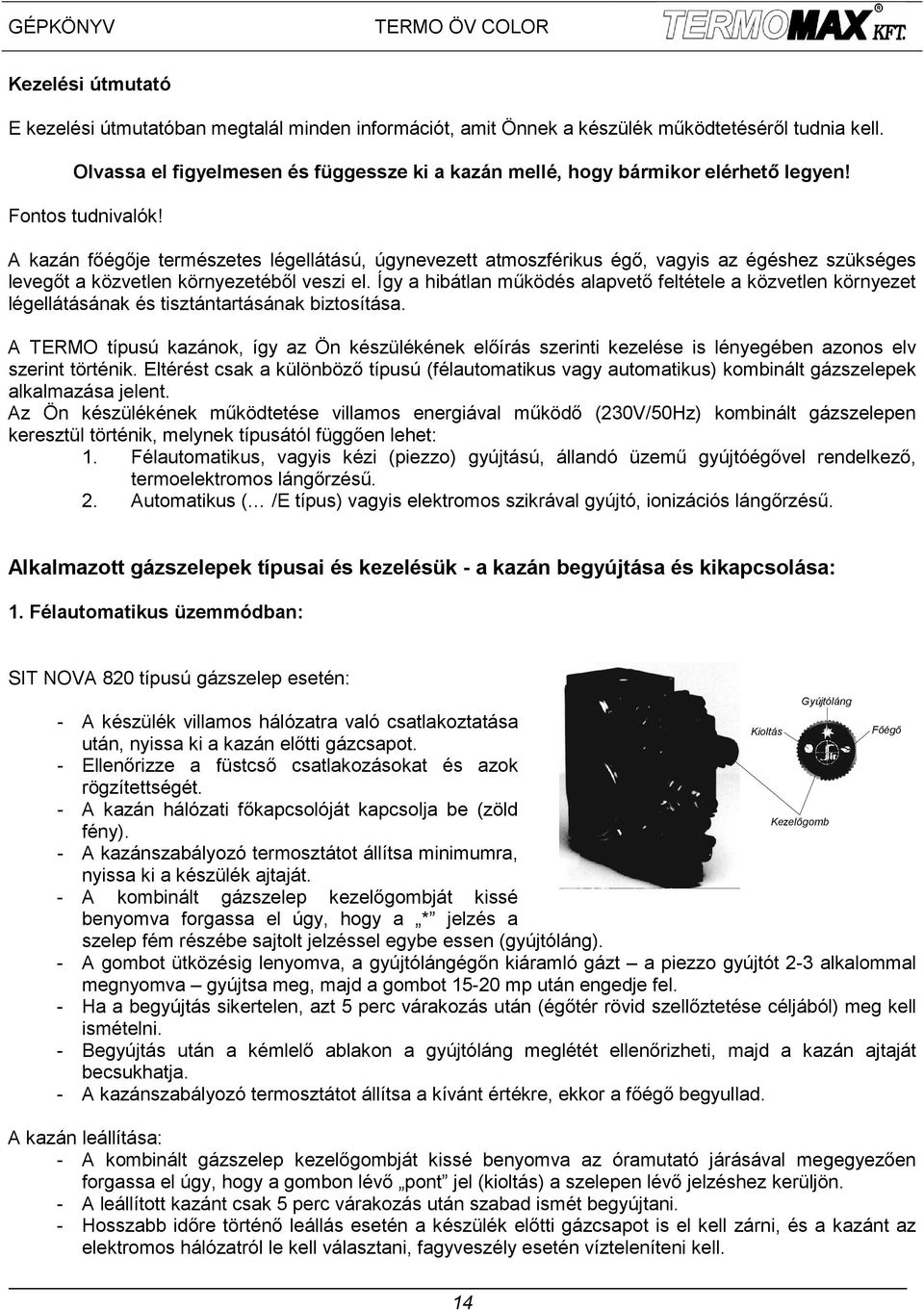 A kazán főégője természetes légellátású, úgynevezett atmoszférikus égő, vagyis az égéshez szükséges levegőt a közvetlen környezetéből veszi el.