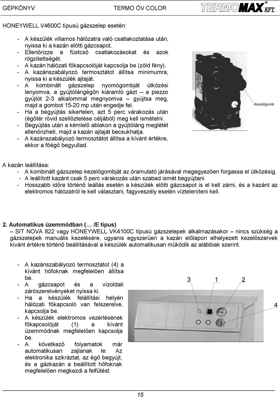 - A kombinált gázszelep nyomógombját ütközési lenyomva, a gyújtólángégőn kiáramló gázt a piezzo gyújtót 2-3 alkalommal megnyomva gyújtsa meg, majd a gombot 15-20 mp után engedje fel.