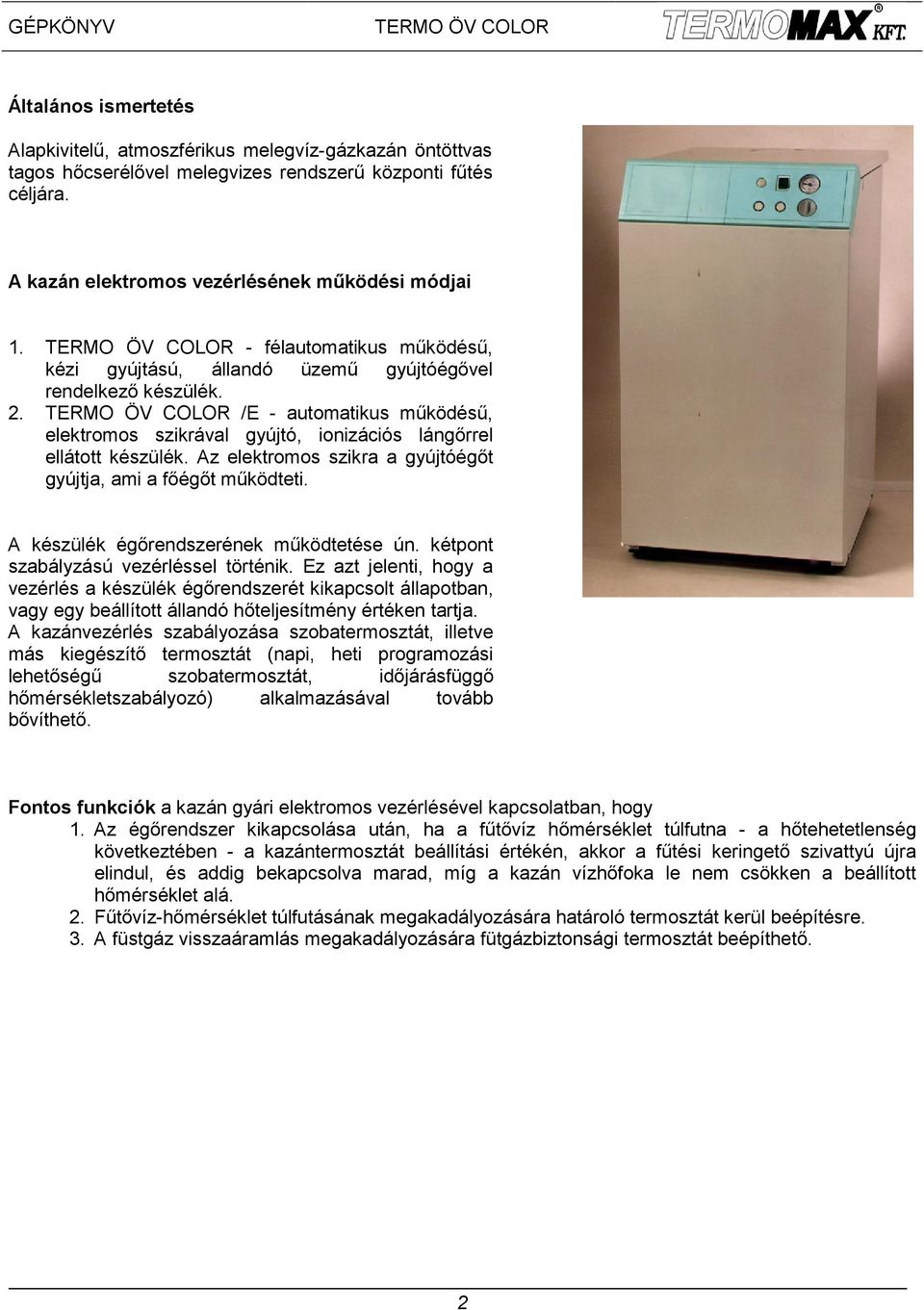 Az elektromos szikra a gyújtóégőt gyújtja, ami a főégőt működteti. A készülék égőrendszerének működtetése ún. kétpont szabályzású vezérléssel történik.