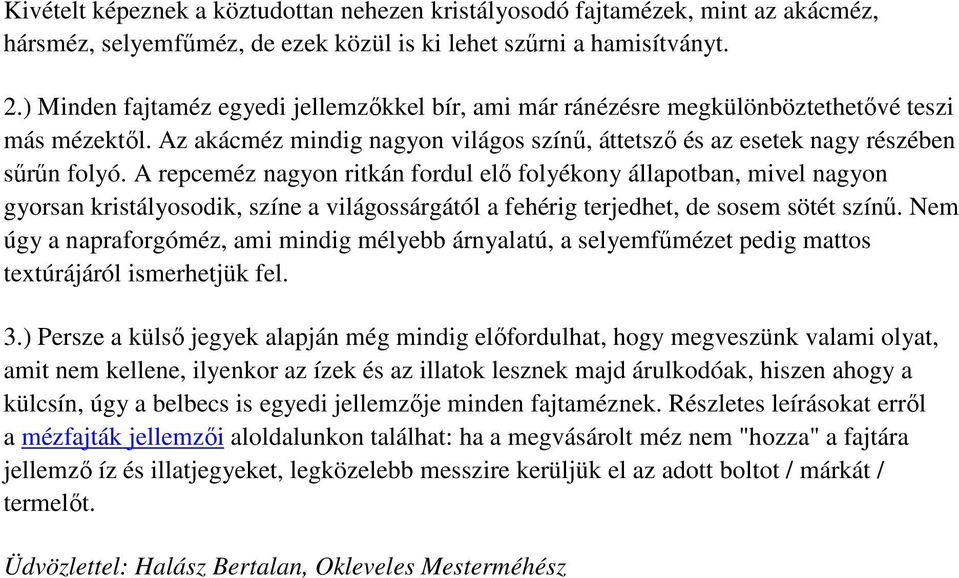 A repceméz nagyon ritkán fordul elı folyékony állapotban, mivel nagyon gyorsan kristályosodik, színe a világossárgától a fehérig terjedhet, de sosem sötét színő.