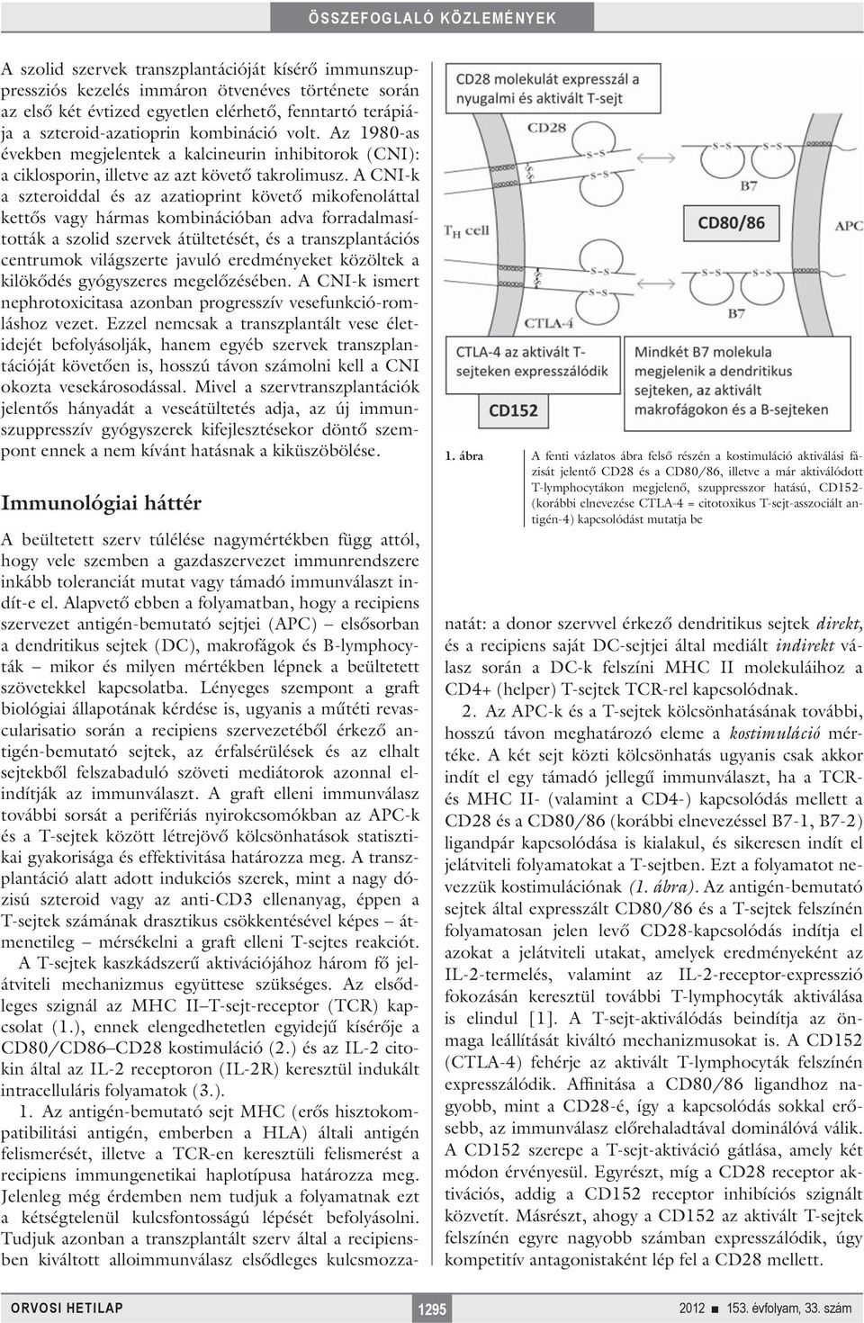 A CNI-k a szteroiddal és az azatioprint követő mikofenoláttal kettős vagy hármas kombinációban adva forradalmasították a szolid szervek átültetését, és a transzplantációs centrumok világszerte javuló