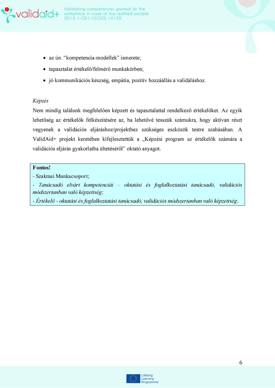 Az egyik lehetőség az értékelők felkészítésére az, ha lehetővé tesszük számukra, hogy aktívan részt vegyenek a validációs eljáráshoz/projekthez szükséges eszközök testre szabásában.