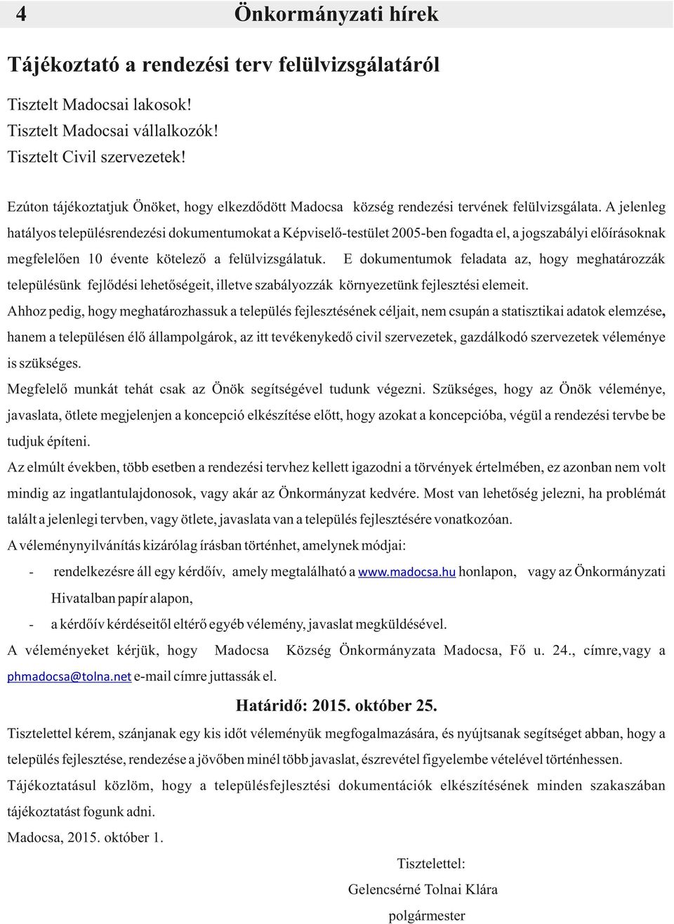 A jelenleg hatályos településrendezési dokumentumokat a Képviselő-testület 2005-ben fogadta el, a jogszabályi előírásoknak megfelelően 10 évente kötelező a felülvizsgálatuk.