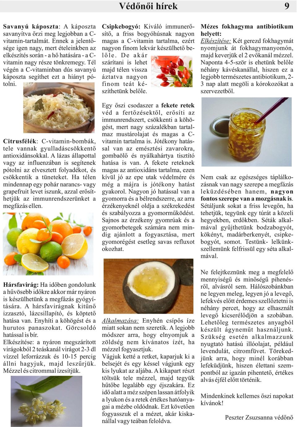 Citrusfélék: C-vitamin-bombák, tele vannak gyulladáscsökkentő antioxidánsokkal. A lázas állapottal vagy az influenzában is segítenek pótolni az elvesztett folyadékot, és csökkentik a tüneteket.