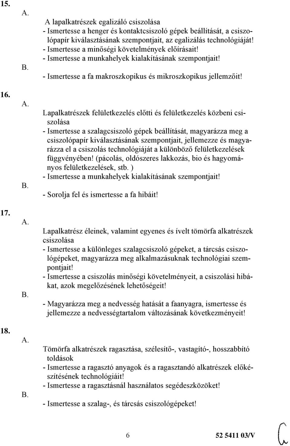 Lapalkatrészek felületkezelés előtti és felületkezelés közbeni csiszolása - Ismertesse a szalagcsiszoló gépek beállítását, magyarázza meg a csiszolópapír kiválasztásának szempontjait, jellemezze és