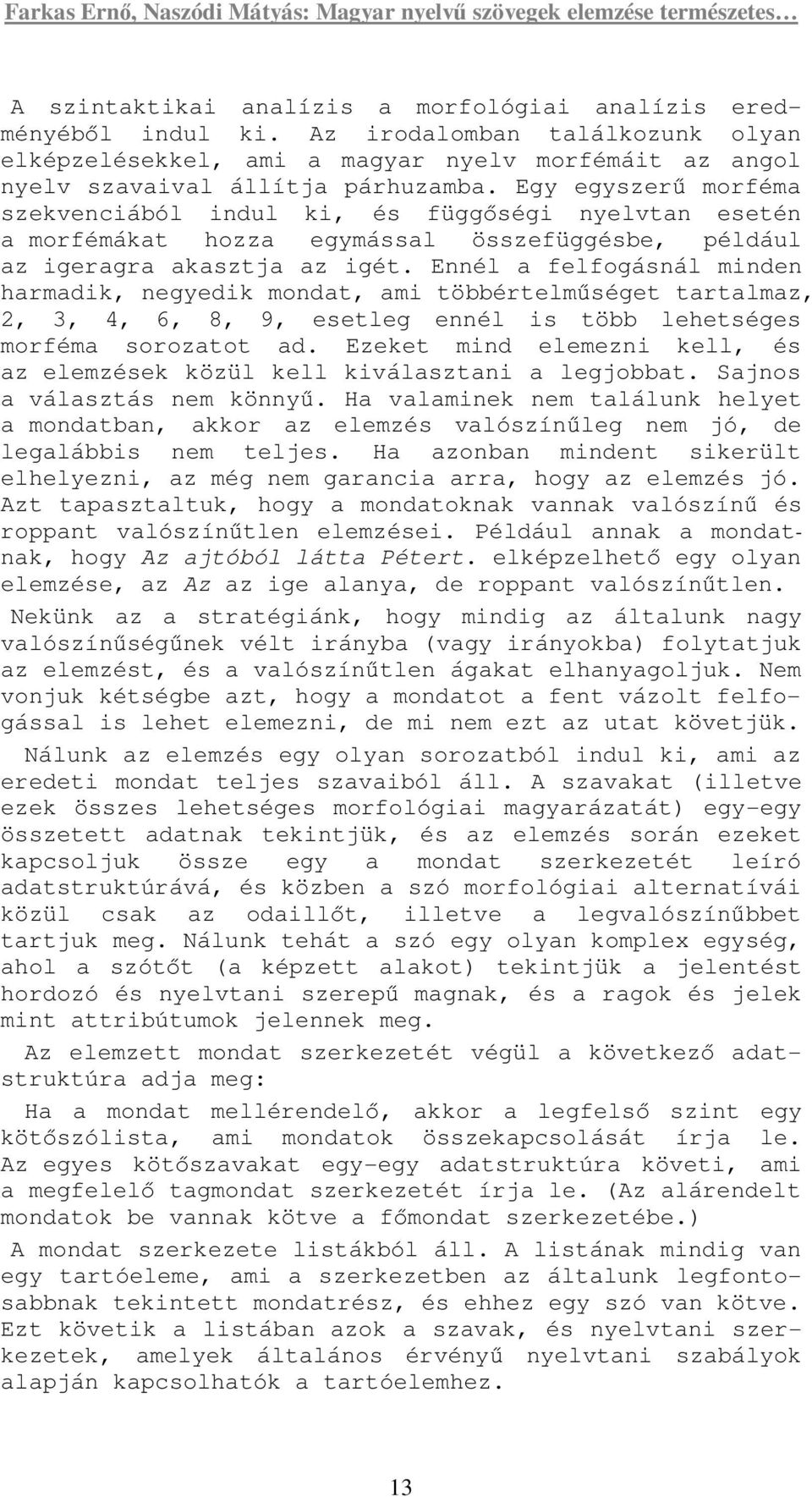 Ennél a felfogásnál minden harmadik, negyedik mondat, ami többértelmőséget tartalmaz, 2, 3, 4, 6, 8, 9, esetleg ennél is több lehetséges morféma sorozatot ad.