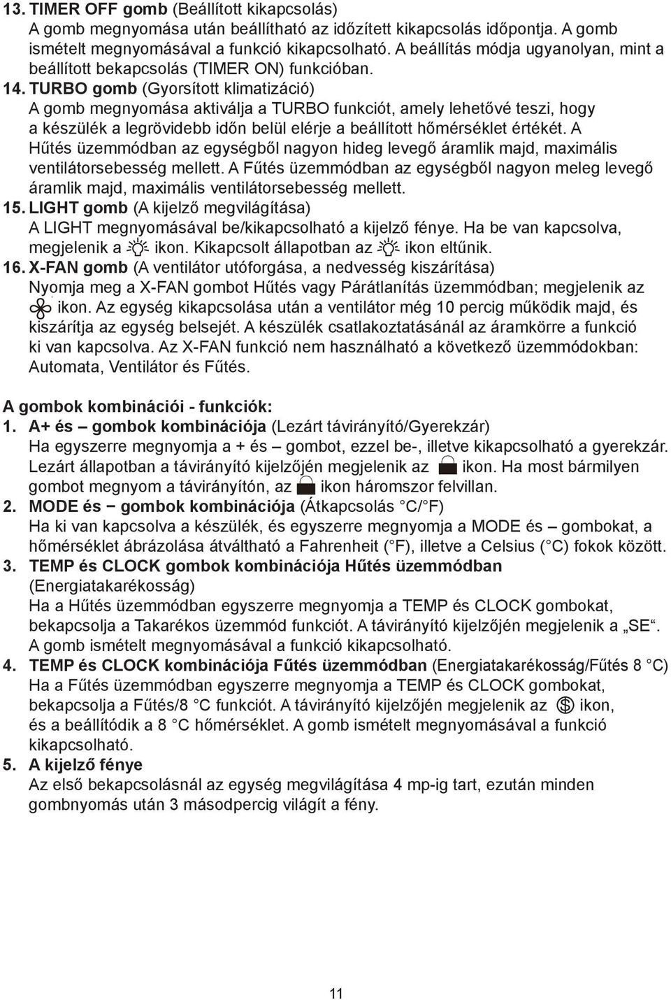 TURBO gomb (Gyorsított klimatizáció) A gomb megnyomása aktiválja a TURBO funkciót, amely lehetővé teszi, hogy a készülék a legrövidebb időn belül elérje a beállított hőmérséklet értékét.