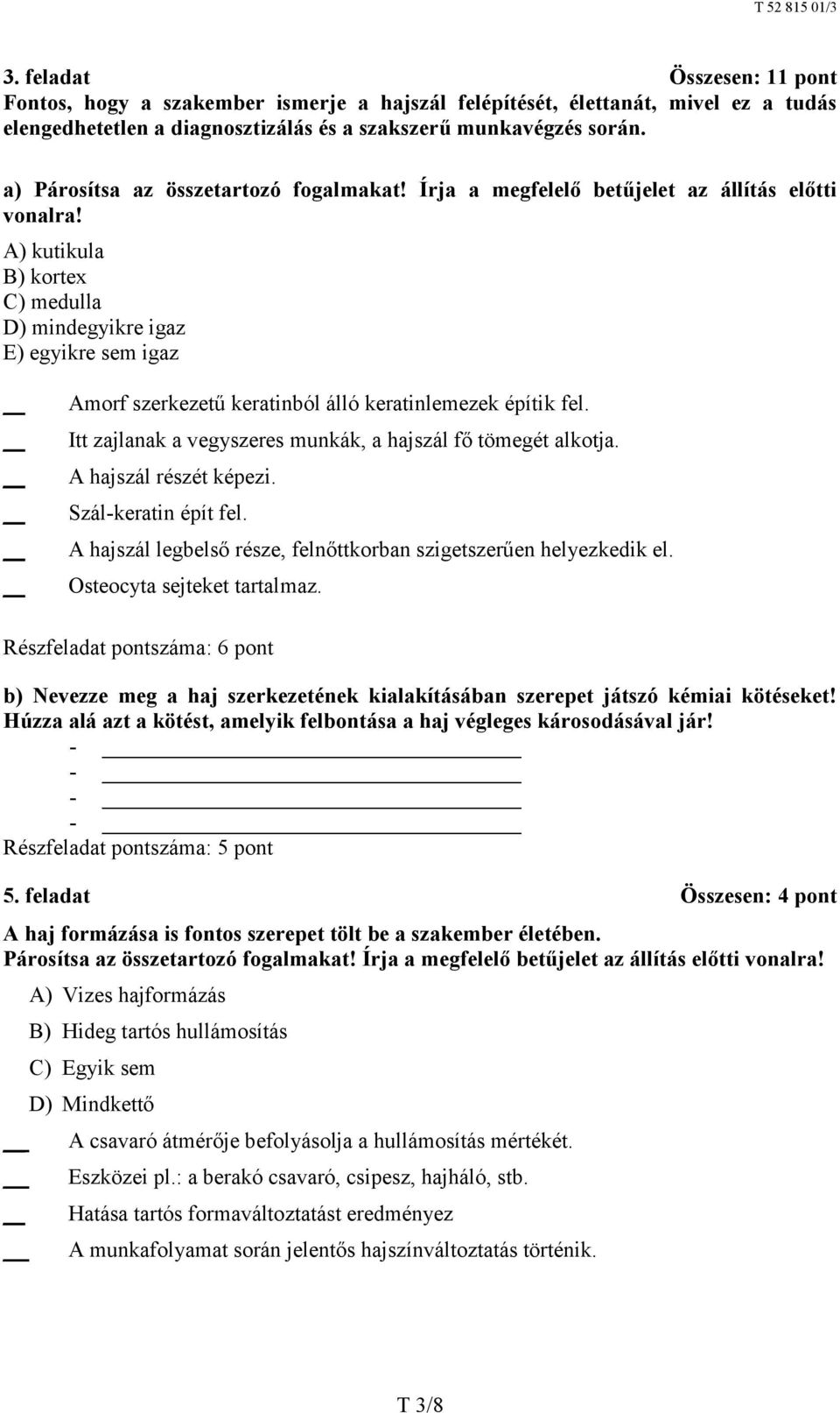 A) kutikula B) kortex C) medulla D) mindegyikre igaz E) egyikre sem igaz Amorf szerkezetű keratinból álló keratinlemezek építik fel. Itt zajlanak a vegyszeres munkák, a hajszál fő tömegét alkotja.