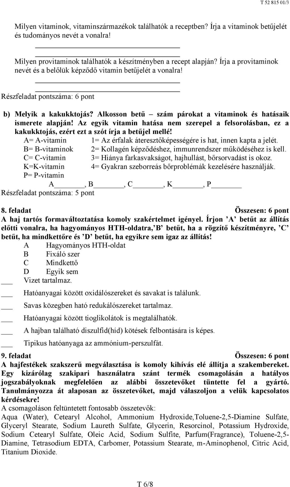 Az egyik vitamin hatása nem szerepel a felsorolásban, ez a kakukktojás, ezért ezt a szót írja a betűjel mellé! A= A-vitamin 1= Az érfalak áteresztőképességére is hat, innen kapta a jelét.