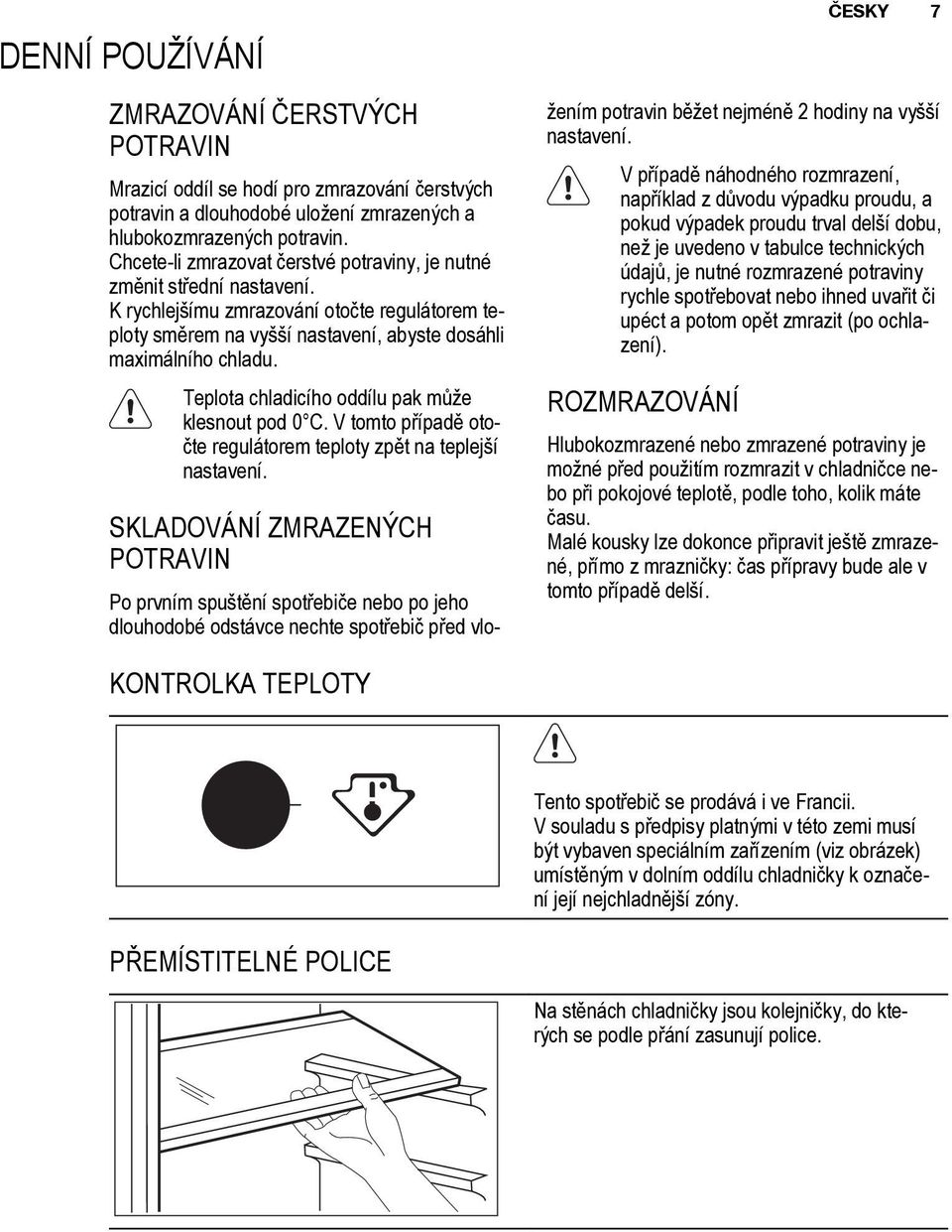 Teplota chladicího oddílu pak může klesnout pod 0 C. V tomto případě otočte regulátorem teploty zpět na teplejší nastavení.