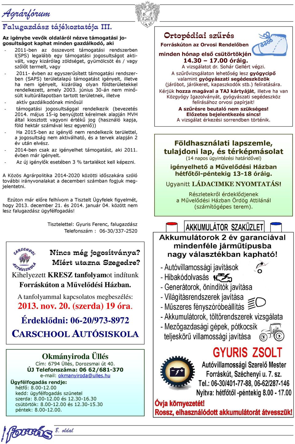 kizárólag zöldséget, gyümölcsöt és / vagy szőlőt termelt, vagy - 2011- évben az egyszerűsített támogatási rendszerben (SAPS) területalapú támogatást igényelt, illetve ha nem igényelt, kizárólag olyan