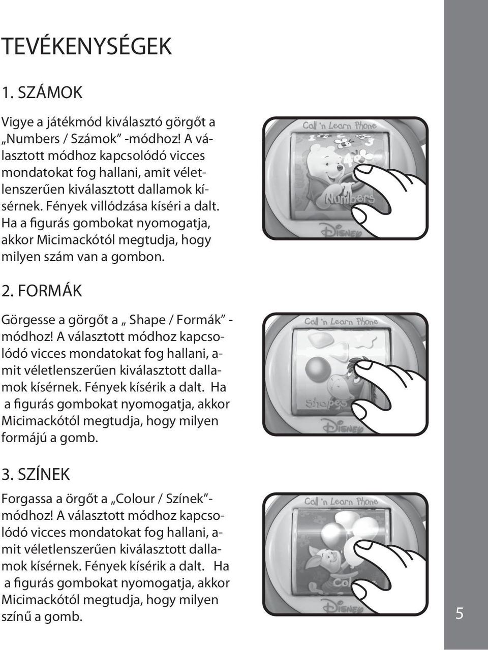 Ha a figurás gombokat nyomogatja, akkor Micimackótól megtudja, hogy milyen szám van a gombon. 2. FORMÁK Görgesse a görgőt a Shape / Formák - módhoz!