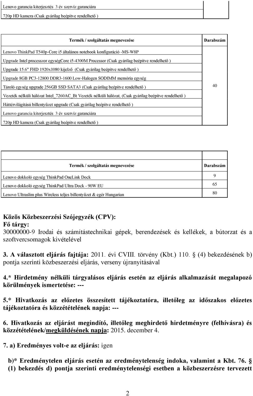 6" FHD 1920x1080 kijelző (Csak gyárilag beépítve rendelhető ) 40 Vezeték nélküli hálózat Intel_7260AC_Bt Vezeték nélküli hálózat, (Csak gyárilag beépítve rendelhető ) Lenovo garancia kiterjesztés 3