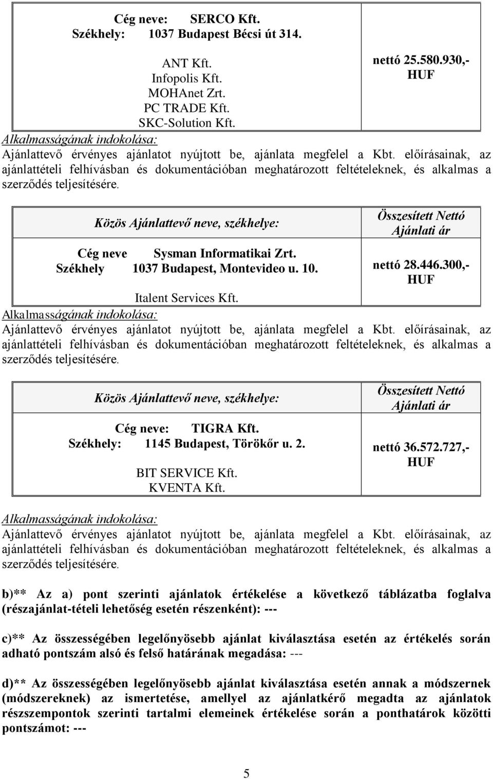 727,- b)** Az a) pont szerinti ajánlatok értékelése a következő táblázatba foglalva (részajánlat-tételi lehetőség esetén részenként): --- c)** Az összességében legelőnyösebb ajánlat kiválasztása