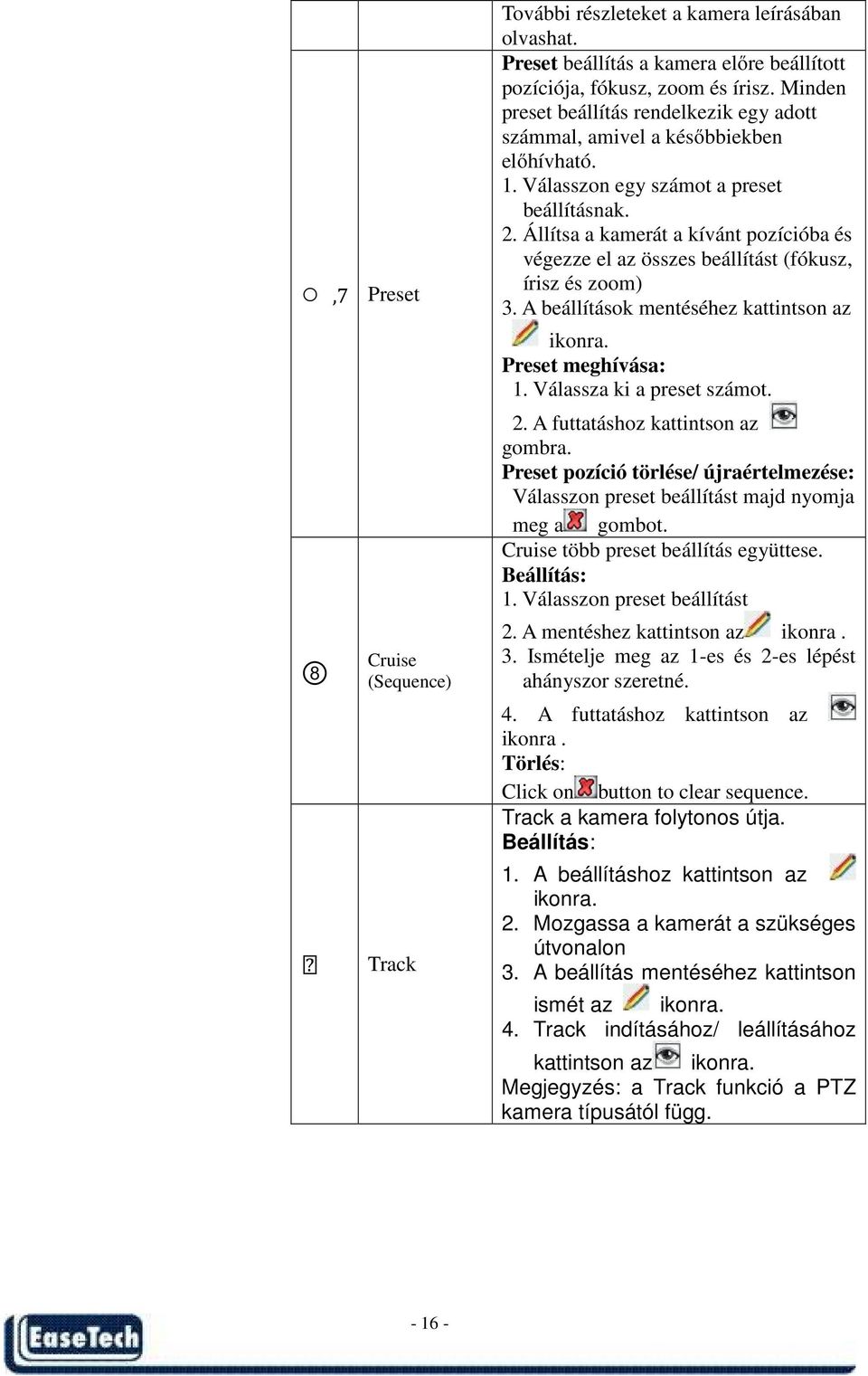 Állítsa a kamerát a kívánt pozícióba és végezze el az összes beállítást (fókusz, írisz és zoom) 3. A beállítások mentéséhez kattintson az ikonra. Preset meghívása: 1. Válassza ki a preset számot. 2.