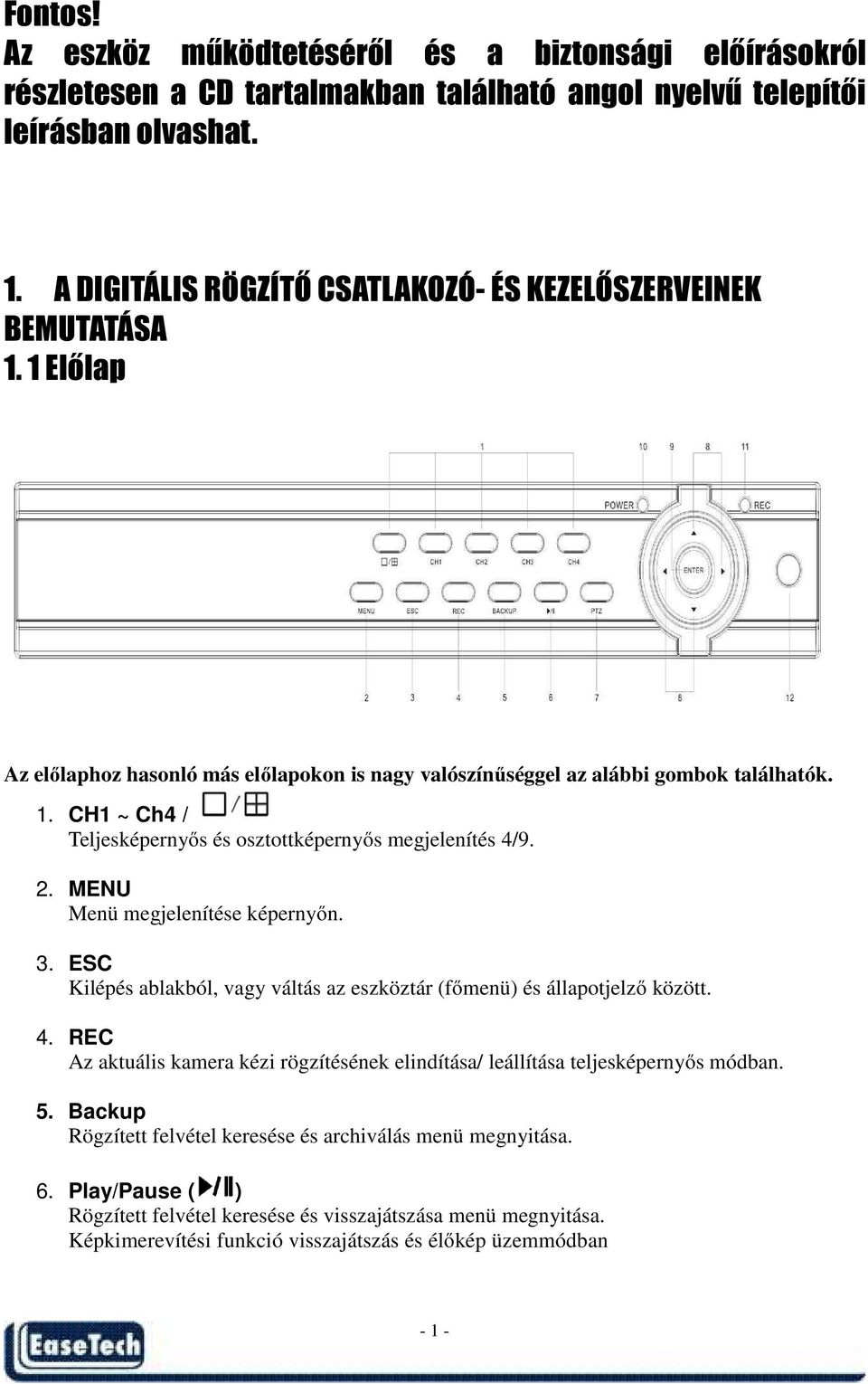 2. MENU Menü megjelenítése képernyőn. 3. ESC Kilépés ablakból, vagy váltás az eszköztár (főmenü) és állapotjelző között. 4.