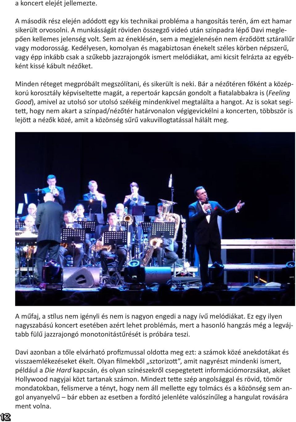 Kedélyesen, komolyan és magabiztosan énekelt széles körben népszerű, vagy épp inkább csak a szűkebb jazzrajongók ismert melódiákat, ami kicsit felrázta az egyébként kissé kábult nézőket.