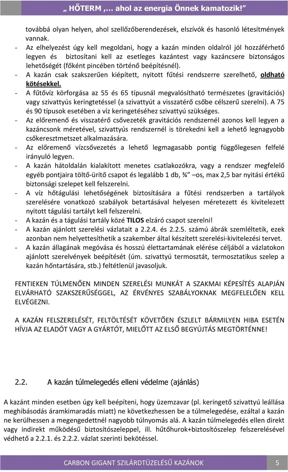 beépítésnél). - A kazán csak szakszerűen kiépített, nyitott fűtési rendszerre szerelhető, oldható kötésekkel.