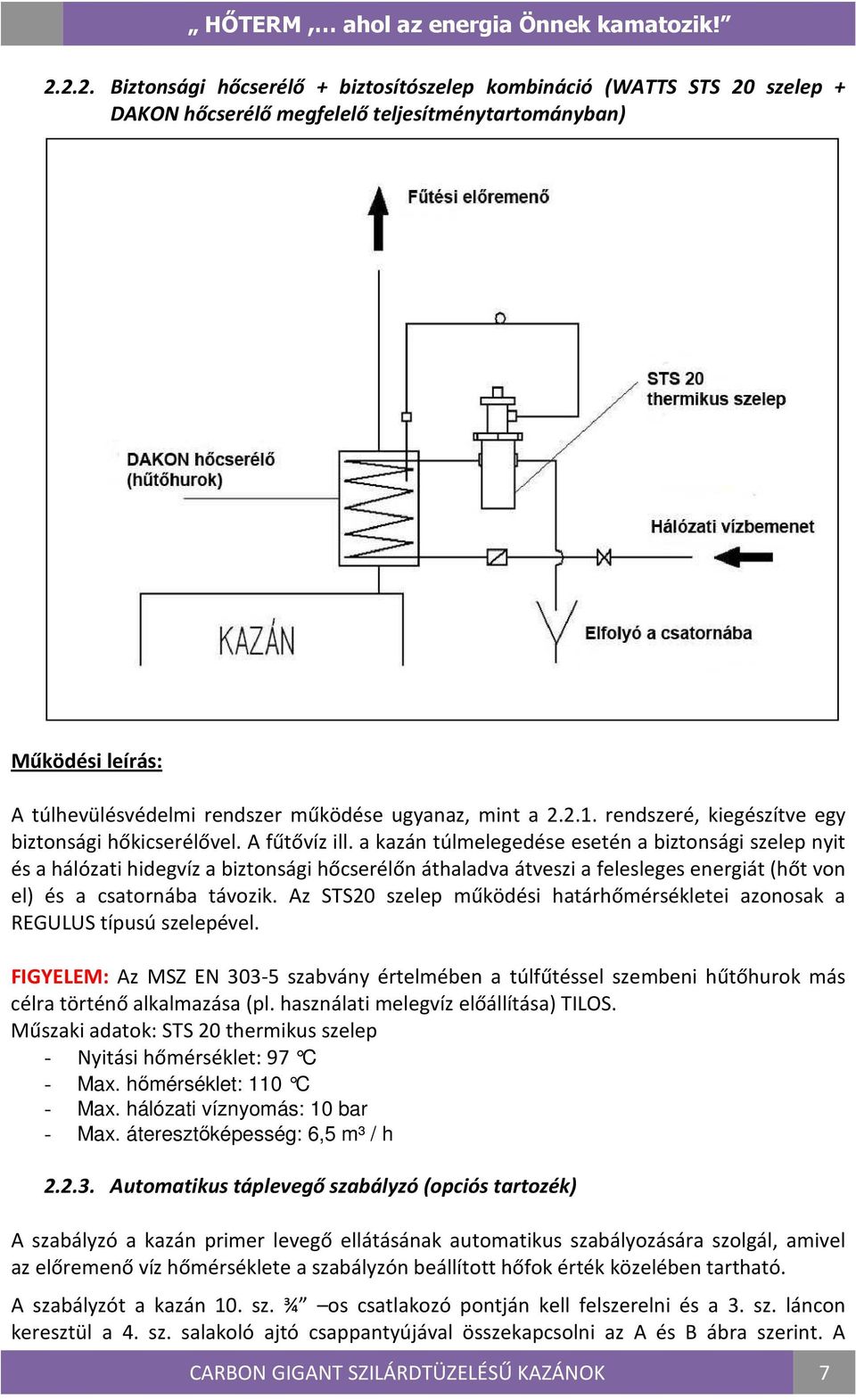 a kazán túlmelegedése esetén a biztonsági szelep nyit és a hálózati hidegvíz a biztonsági hőcserélőn áthaladva átveszi a felesleges energiát (hőt von el) és a csatornába távozik.