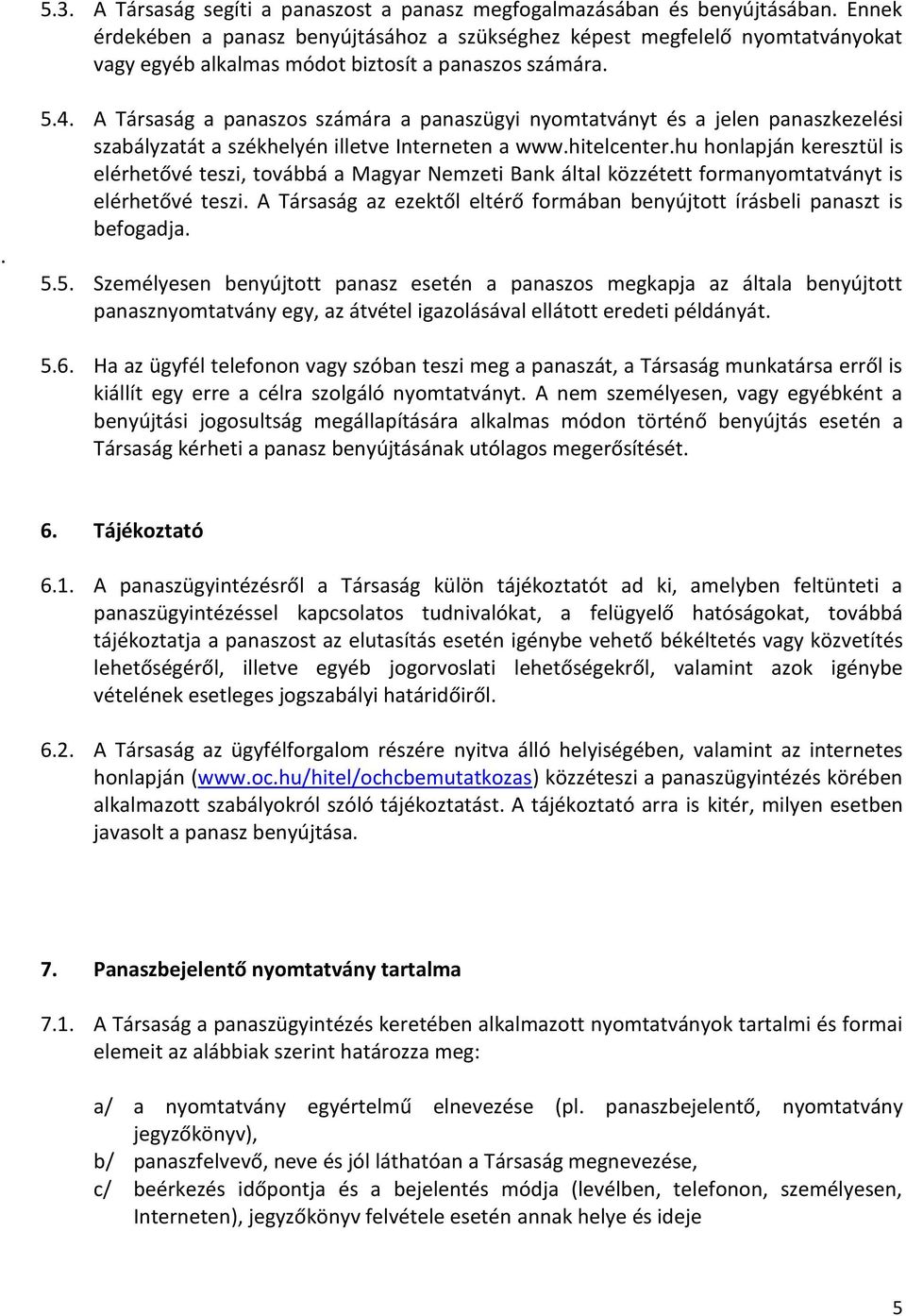 A Társaság a panaszos számára a panaszügyi nyomtatványt és a jelen panaszkezelési szabályzatát a székhelyén illetve Interneten a www.hitelcenter.