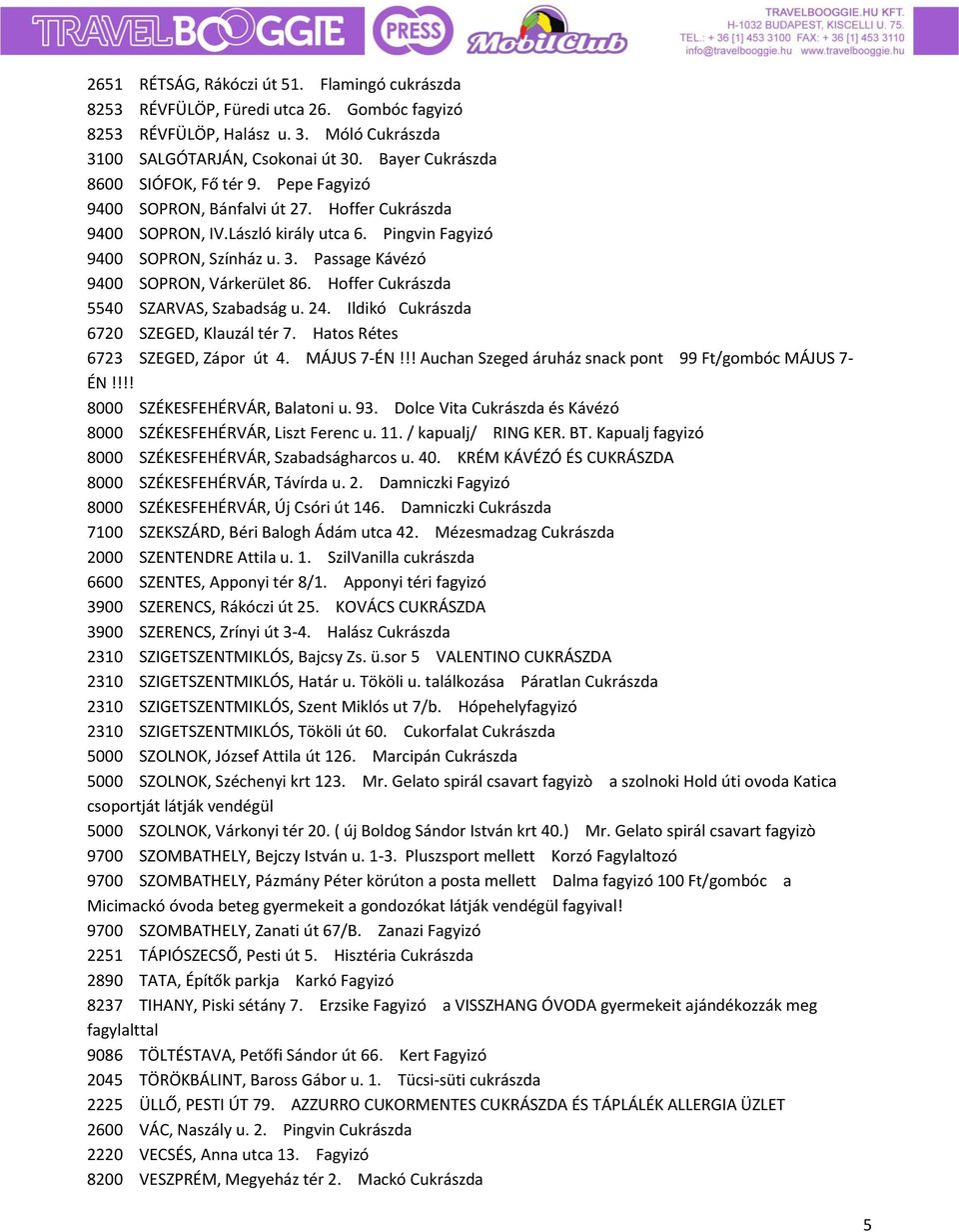 Passage Kávézó 9400 SOPRON, Várkerület 86. Hoffer Cukrászda 5540 SZARVAS, Szabadság u. 24. Ildikó Cukrászda 6720 SZEGED, Klauzál tér 7. Hatos Rétes 6723 SZEGED, Zápor út 4. MÁJUS 7-ÉN!