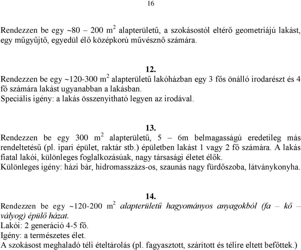 Rendezzen be egy 300 m 2 alapterületű, 5 6m belmagasságú eredetileg más rendeltetésű (pl. ipari épület, raktár stb.) épületben lakást 1 vagy 2 fő számára.