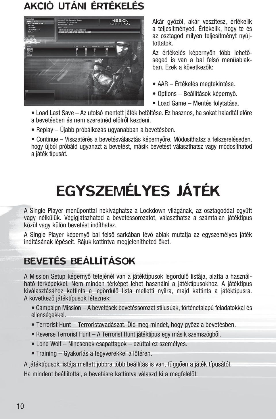 Load Last Save Az utolsó mentett játék betöltése. Ez hasznos, ha sokat haladtál elõre a bevetésben és nem szeretnéd elölrõl kezdeni. Replay Újabb próbálkozás ugyanabban a bevetésben.