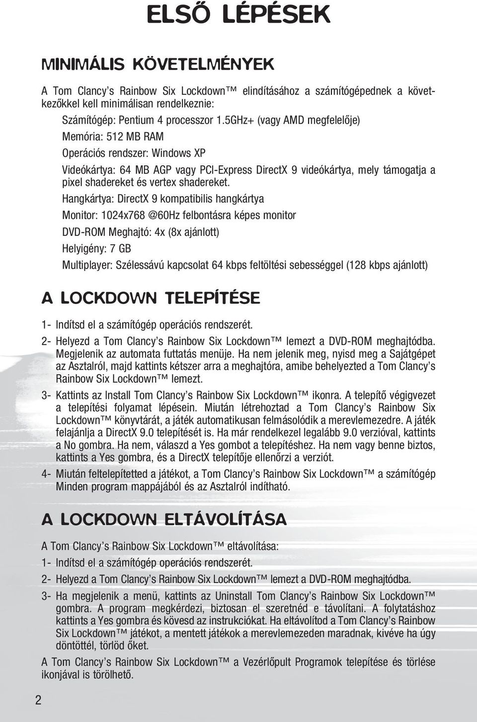 Hangkártya: DirectX 9 kompatibilis hangkártya Monitor: 1024x768 @60Hz felbontásra képes monitor DVD-ROM Meghajtó: 4x (8x ajánlott) Helyigény: 7 GB Multiplayer: Szélessávú kapcsolat 64 kbps feltöltési