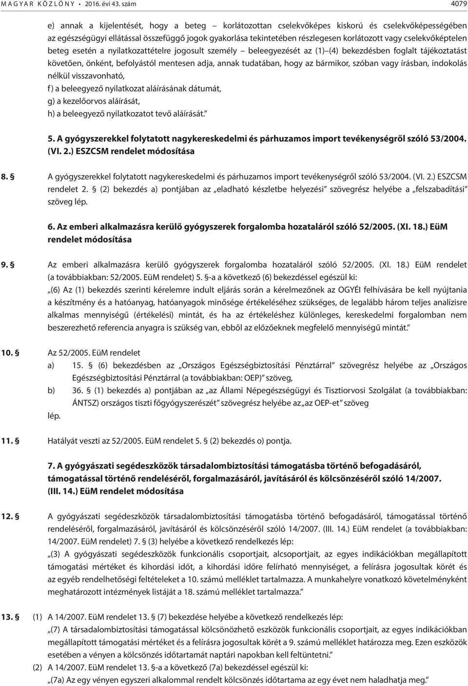 vagy cselekvőképtelen beteg esetén a nyilatkozattételre jogosult személy beleegyezését az (1) (4) bekezdésben foglalt tájékoztatást követően, önként, befolyástól mentesen adja, annak tudatában, hogy