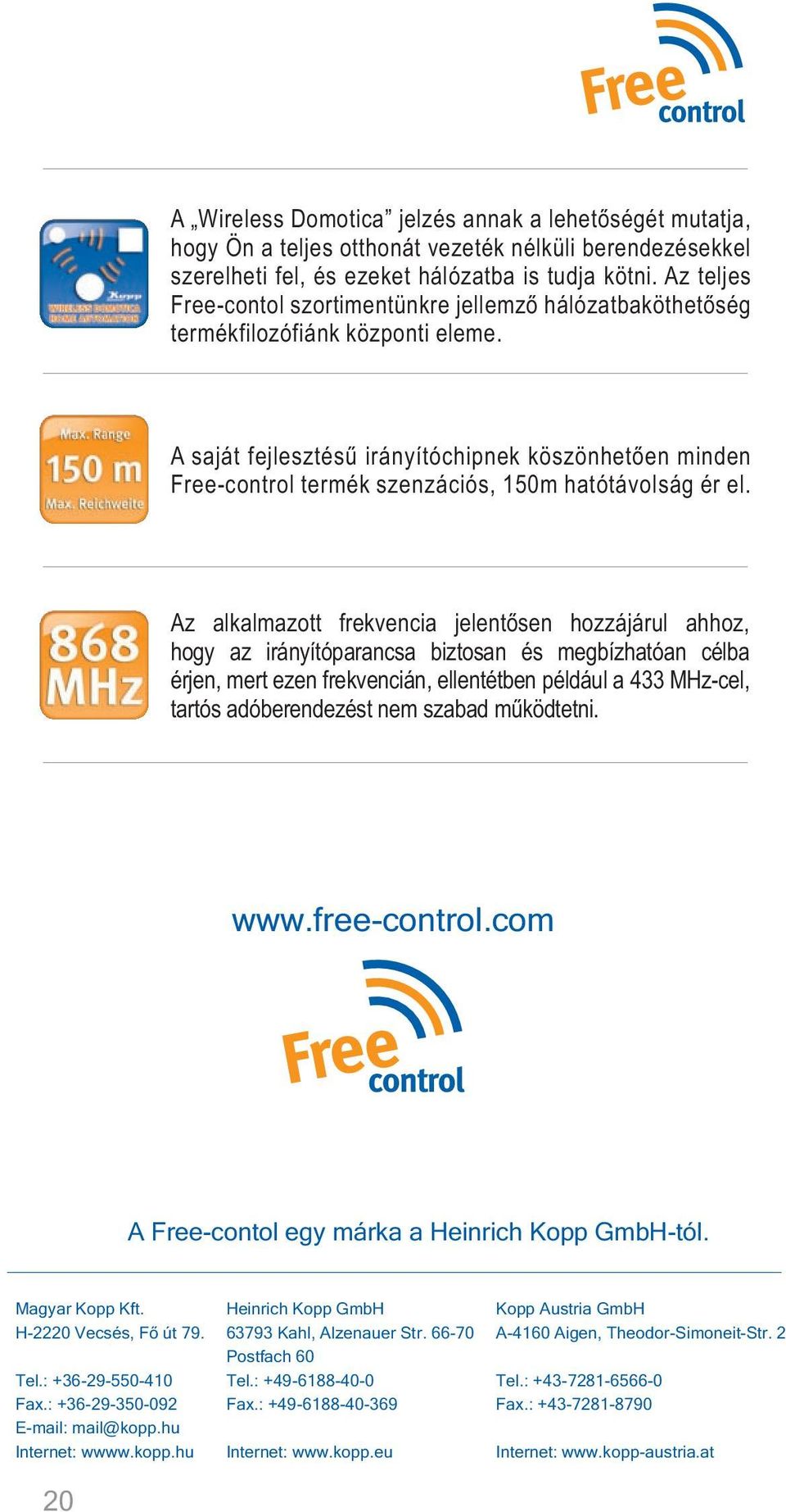 A saját fejlesztésû irányítóchipnek köszönhetõen minden Free-control termék szenzációs, 150m hatótávolság ér el.
