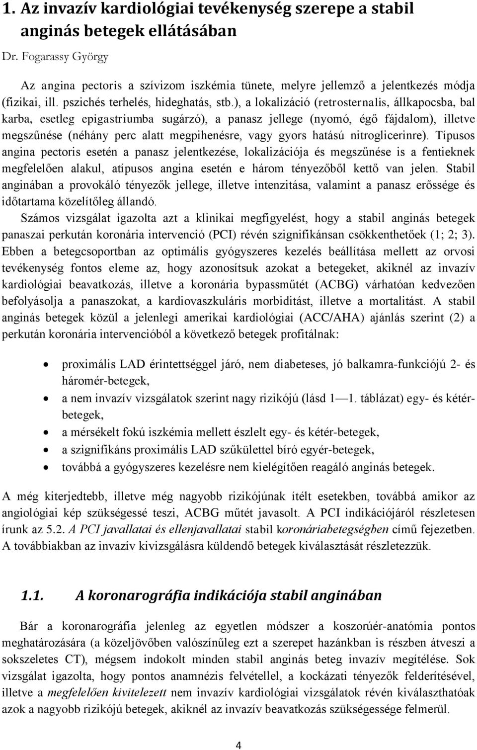 ), a lokalizáció (retrosternalis, állkapocsba, bal karba, esetleg epigastriumba sugárzó), a panasz jellege (nyomó, égő fájdalom), illetve megszűnése (néhány perc alatt megpihenésre, vagy gyors hatású