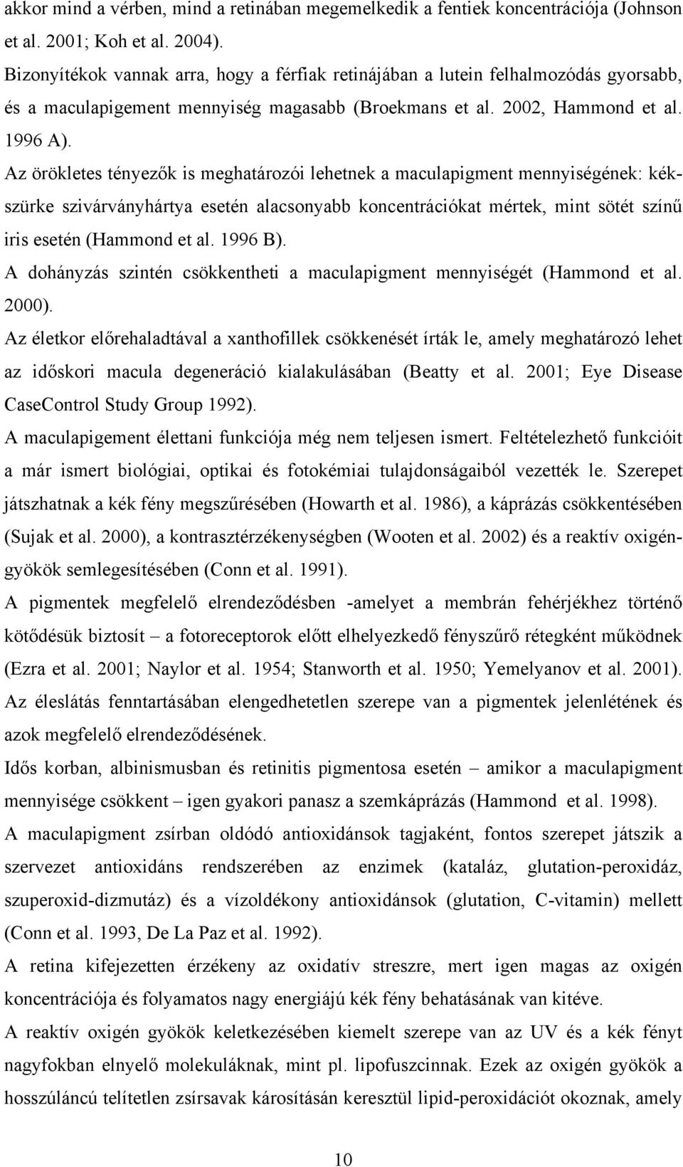 Az örökletes tényezők is meghatározói lehetnek a maculapigment mennyiségének: kékszürke szivárványhártya esetén alacsonyabb koncentrációkat mértek, mint sötét színű iris esetén (Hammond et al.