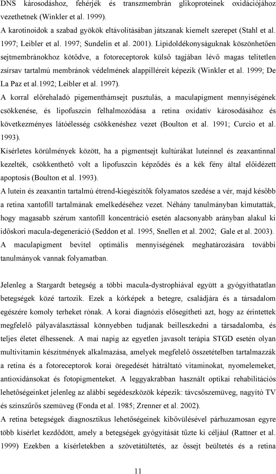 Lipidoldékonyságuknak köszönhetően sejtmembránokhoz kötődve, a fotoreceptorok külső tagjában lévő magas telítetlen zsírsav tartalmú membránok védelmének alappilléreit képezik (Winkler et al.