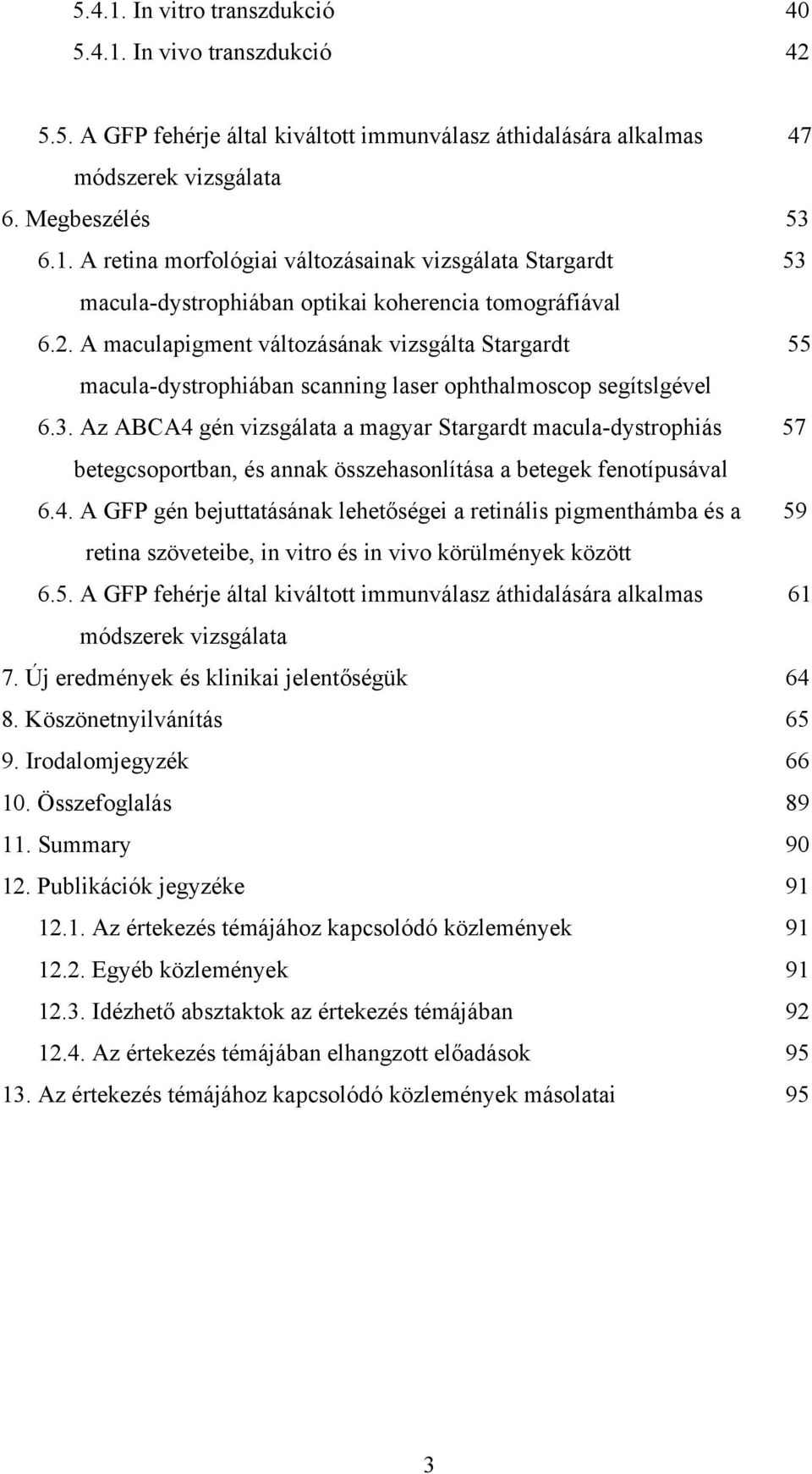 Az ABCA4 gén vizsgálata a magyar Stargardt macula-dystrophiás 57 betegcsoportban, és annak összehasonlítása a betegek fenotípusával 6.4. A GFP gén bejuttatásának lehetőségei a retinális pigmenthámba és a 59 retina szöveteibe, in vitro és in vivo körülmények között 6.