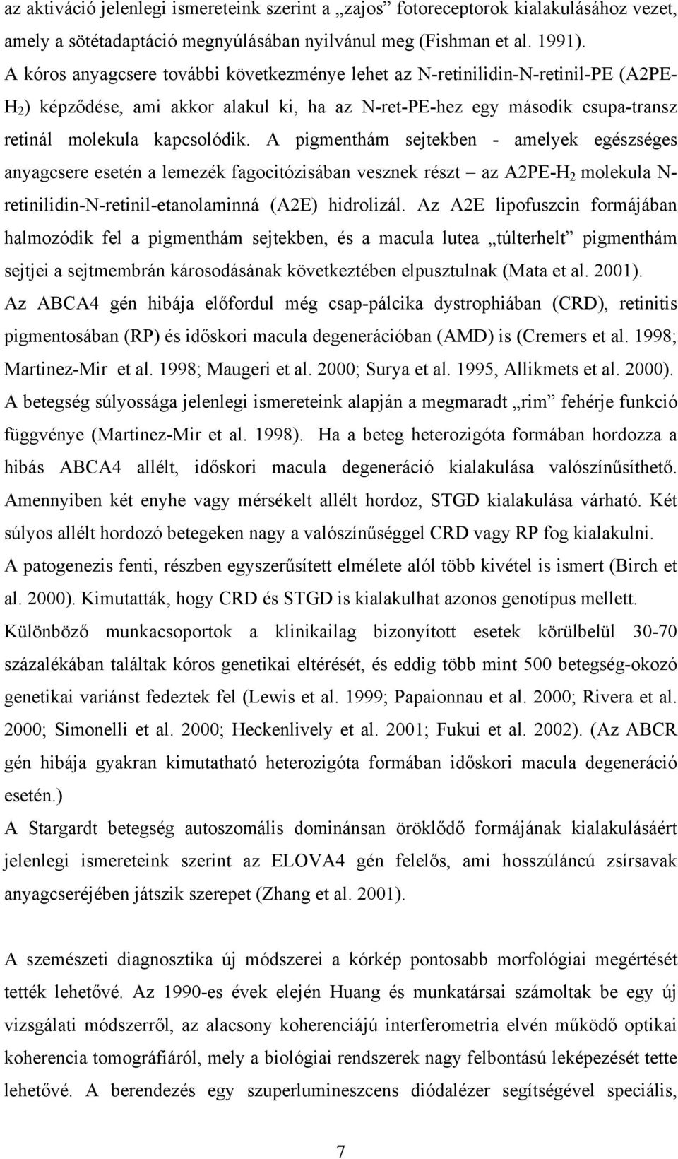 A pigmenthám sejtekben - amelyek egészséges anyagcsere esetén a lemezék fagocitózisában vesznek részt az A2PE-H 2 molekula N- retinilidin-n-retinil-etanolaminná (A2E) hidrolizál.