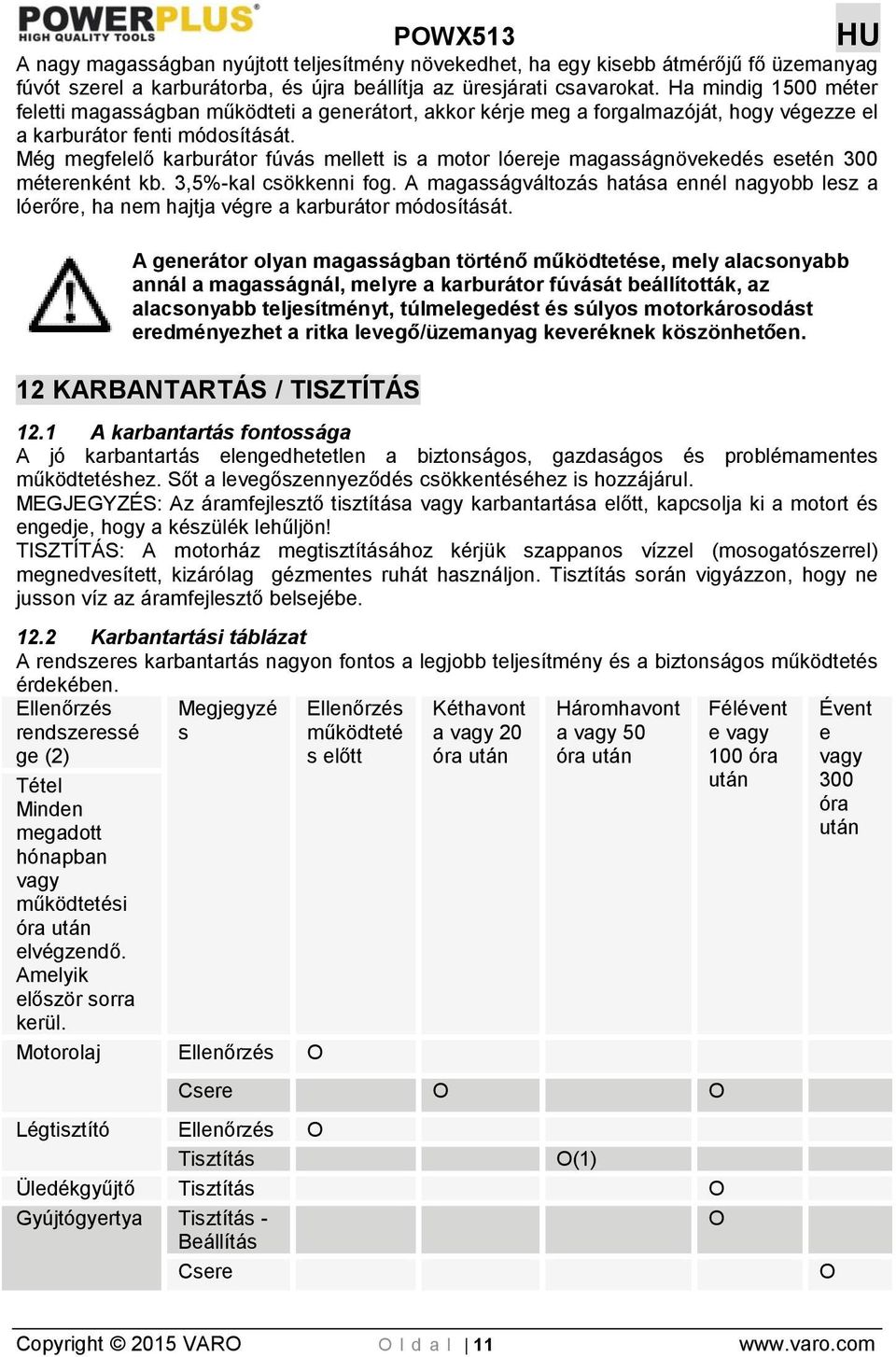 Még megfelelő karburátor fúvás mellett is a motor lóereje magasságnövekedés esetén 300 méterenként kb. 3,5%-kal csökkenni fog.