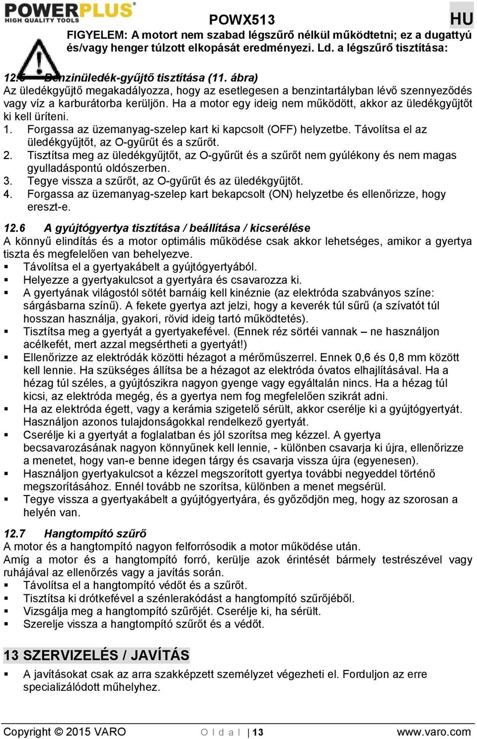 Ha a motor egy ideig nem működött, akkor az üledékgyűjtőt ki kell üríteni. 1. Forgassa az üzemanyag-szelep kart ki kapcsolt (OFF) helyzetbe. Távolítsa el az üledékgyűjtőt, az O-gyűrűt és a szűrőt. 2.